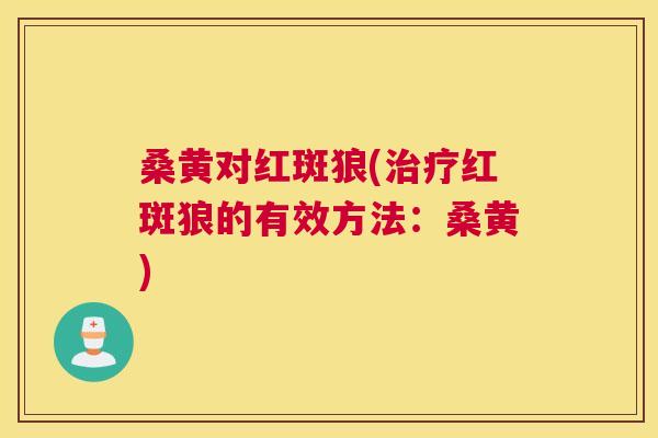 桑黄对红斑狼(红斑狼的有效方法:桑黄) 桑黄对红斑狼(红斑狼的有效方法:桑黄)