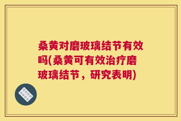 桑黄对磨玻璃结节有效吗(桑黄可有效磨玻璃结节,研究表明) 桑黄对磨玻璃结节有效吗(桑黄可有效磨玻璃结节,研究表明)