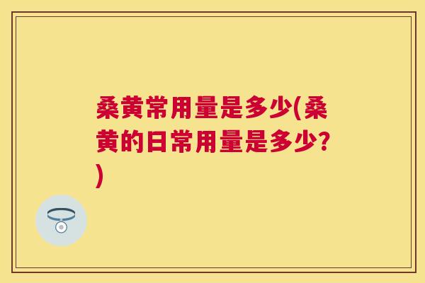 桑黄常用量是多少(桑黄的日常用量是多少?) 桑黄常用量是多少(桑黄的日常用量是多少?)