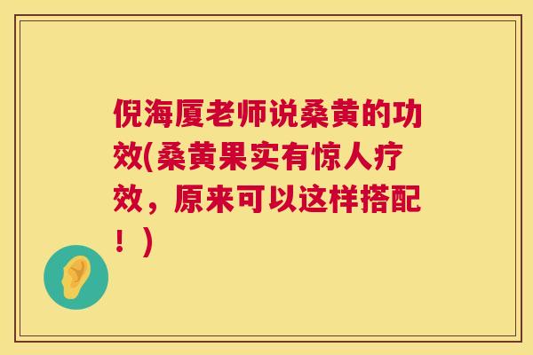倪海厦老师说桑黄的功效(桑黄果实有惊人疗效,原来可以这样搭配!) 倪海厦老师说桑黄的功效(桑黄果实有惊人疗效,原来可以这样搭配!)