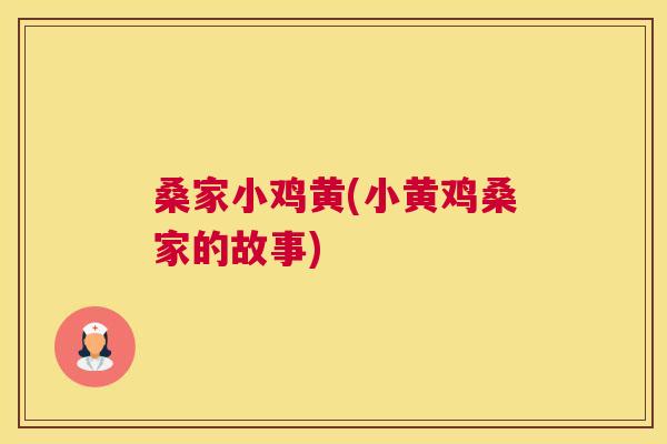 桑家小鸡黄(小黄鸡桑家的故事) 桑家小鸡黄(小黄鸡桑家的故事)