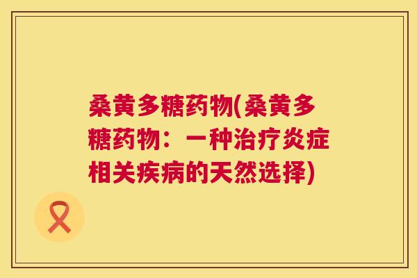 桑黄多糖(桑黄多糖:一种相关的天然选择) 桑黄多糖(桑黄多糖:一种相关的天然选择)
