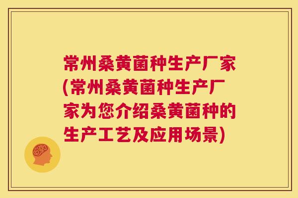 常州桑黄菌种生产厂家(常州桑黄菌种生产厂家为您介绍桑黄菌种的生产工艺及应用场景) 常州桑黄菌种生产厂家(常州桑黄菌种生产厂家为您介绍桑黄菌种的生产工艺及应用场景)