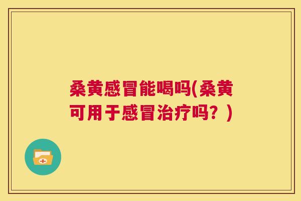 桑黄能喝吗(桑黄可用于吗?) 桑黄能喝吗(桑黄可用于吗?)