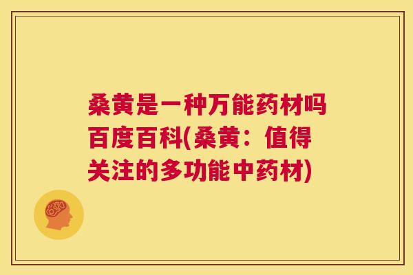 桑黄是一种万能药材吗百度百科(桑黄:值得关注的多功能材) 桑黄是一种万能药材吗百度百科(桑黄:值得关注的多功能材)