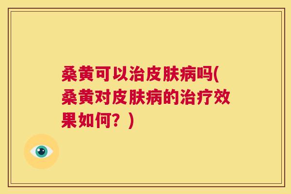 桑黄可以吗(桑黄对的效果如何?) 桑黄可以吗(桑黄对的效果如何?)