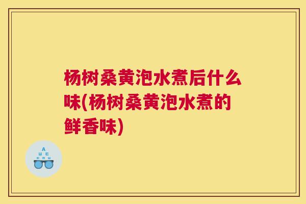杨树桑黄泡水煮后什么味(杨树桑黄泡水煮的鲜香味) 杨树桑黄泡水煮后什么味(杨树桑黄泡水煮的鲜香味)