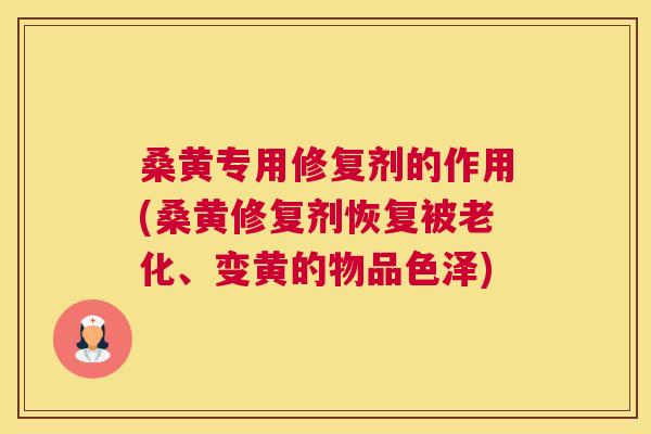 桑黄专用修复剂的作用(桑黄修复剂恢复被老化、变黄的物品色泽) 桑黄专用修复剂的作用(桑黄修复剂恢复被老化、变黄的物品色泽)