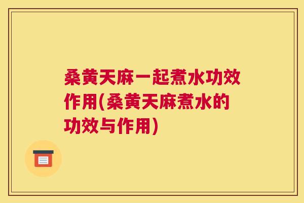 桑黄天麻一起煮水功效作用(桑黄天麻煮水的功效与作用) 桑黄天麻一起煮水功效作用(桑黄天麻煮水的功效与作用)