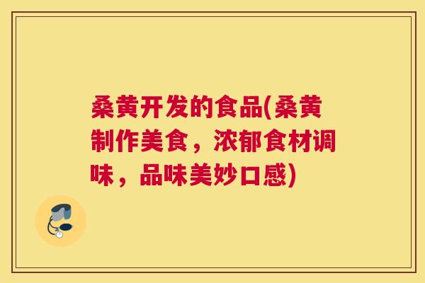 桑黄开发的食品(桑黄制作美食,浓郁食材调味,品味美妙口感) 桑黄开发的食品(桑黄制作美食,浓郁食材调味,品味美妙口感)