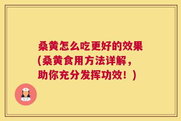桑黄怎么吃更好的效果(桑黄食用方法详解,助你充分发挥功效!) 桑黄怎么吃更好的效果(桑黄食用方法详解,助你充分发挥功效!)