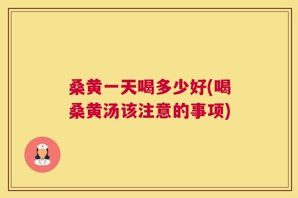 桑黄一天喝多少好(喝桑黄汤该注意的事项) 桑黄一天喝多少好(喝桑黄汤该注意的事项)