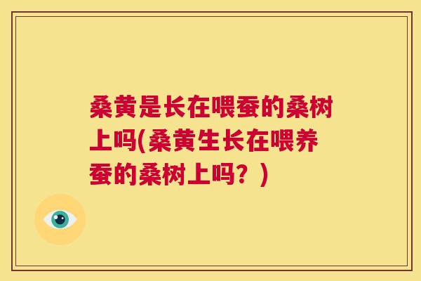 桑黄是长在喂蚕的桑树上吗(桑黄生长在喂养蚕的桑树上吗?) 桑黄是长在喂蚕的桑树上吗(桑黄生长在喂养蚕的桑树上吗?)