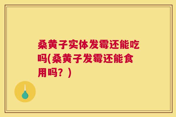 桑黄子实体发霉还能吃吗(桑黄子发霉还能食用吗?) 桑黄子实体发霉还能吃吗(桑黄子发霉还能食用吗?)