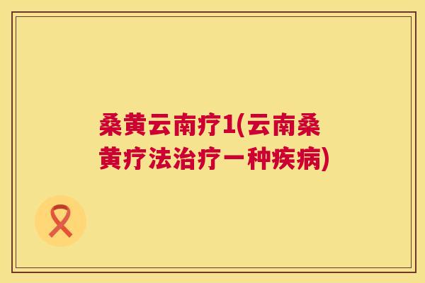 桑黄云南疗1(云南桑黄疗法一种) 桑黄云南疗1(云南桑黄疗法一种)