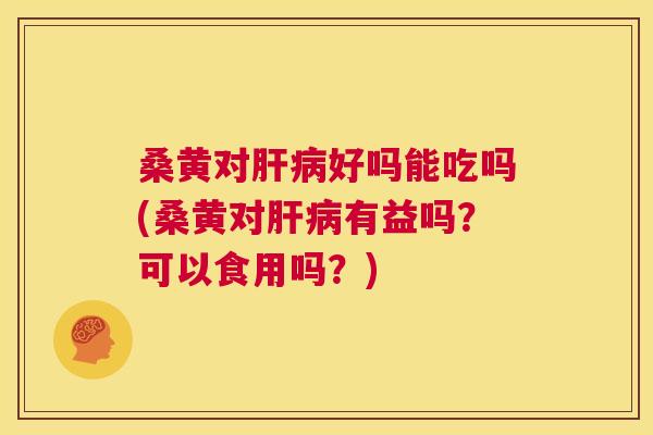 桑黄对好吗能吃吗(桑黄对有益吗?可以食用吗?) 桑黄对好吗能吃吗(桑黄对有益吗?可以食用吗?)