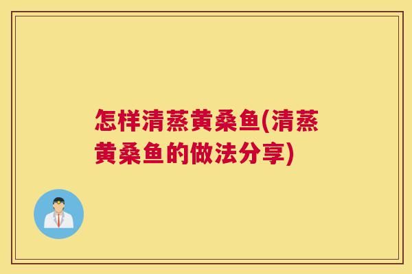 怎样清蒸黄桑鱼(清蒸黄桑鱼的做法分享) 怎样清蒸黄桑鱼(清蒸黄桑鱼的做法分享)
