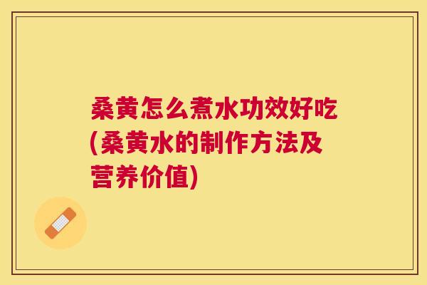 桑黄怎么煮水功效好吃(桑黄水的制作方法及营养价值)