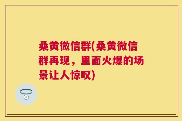 桑黄微信群(桑黄微信群再现，里面火爆的场景让人惊叹)