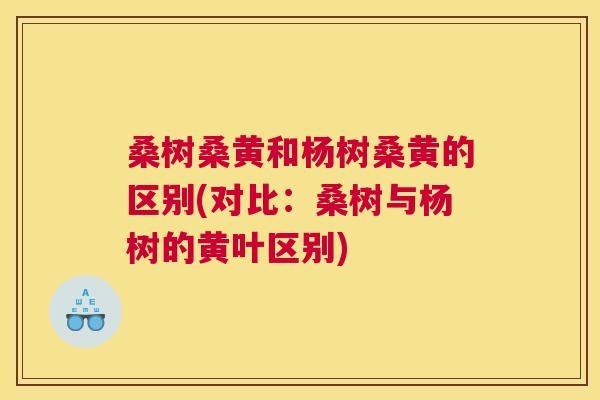 桑树桑黄和杨树桑黄的区别(对比:桑树与杨树的黄叶区别) 桑树桑黄和杨树桑黄的区别(对比:桑树与杨树的黄叶区别)
