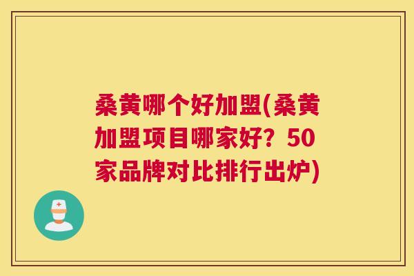 桑黄哪个好加盟(桑黄加盟项目哪家好?50家品牌对比排行出炉) 桑黄哪个好加盟(桑黄加盟项目哪家好?50家品牌对比排行出炉)