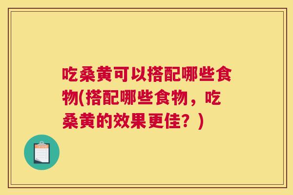 吃桑黄可以搭配哪些食物(搭配哪些食物,吃桑黄的效果更佳?) 吃桑黄可以搭配哪些食物(搭配哪些食物,吃桑黄的效果更佳?)