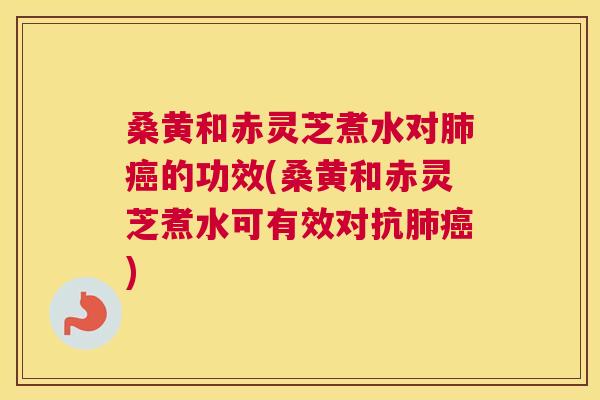 桑黄和赤灵芝煮水对的功效(桑黄和赤灵芝煮水可有效对抗) 桑黄和赤灵芝煮水对的功效(桑黄和赤灵芝煮水可有效对抗)