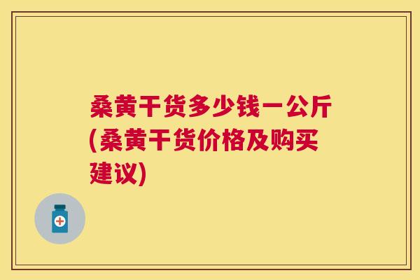 桑黄干货多少钱一公斤(桑黄干货价格及购买建议) 桑黄干货多少钱一公斤(桑黄干货价格及购买建议)