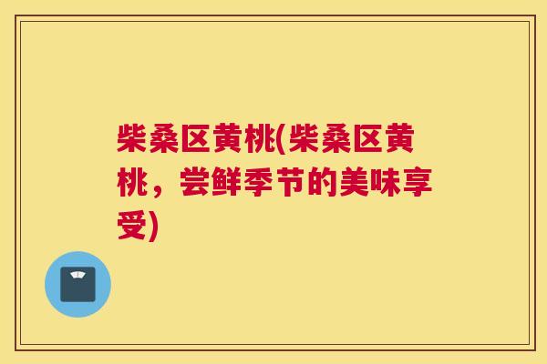 柴桑区黄桃(柴桑区黄桃,尝鲜季节的美味享受) 柴桑区黄桃(柴桑区黄桃,尝鲜季节的美味享受)