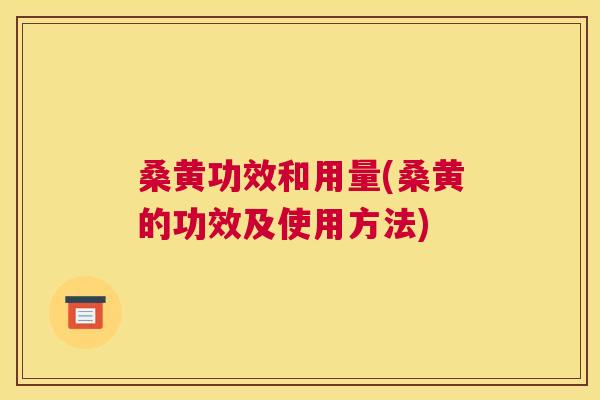 桑黄功效和用量(桑黄的功效及使用方法) 桑黄功效和用量(桑黄的功效及使用方法)