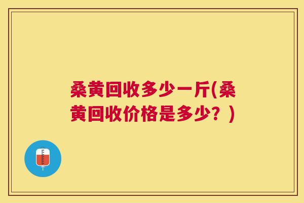 桑黄回收多少一斤(桑黄回收价格是多少?) 桑黄回收多少一斤(桑黄回收价格是多少?)