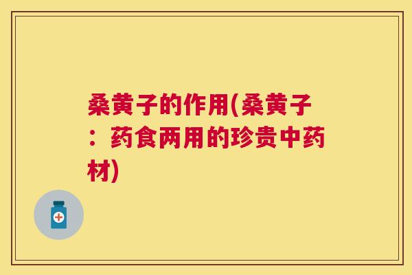 桑黄子的作用(桑黄子:药食两用的珍贵材) 桑黄子的作用(桑黄子:药食两用的珍贵材)