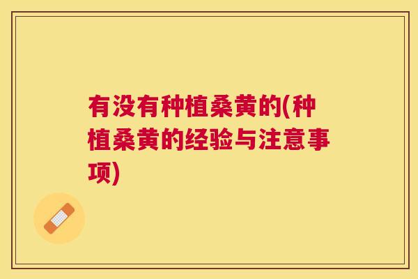 有没有种植桑黄的(种植桑黄的经验与注意事项) 有没有种植桑黄的(种植桑黄的经验与注意事项)