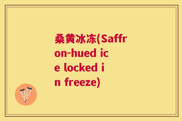 桑黄冰冻(Saffron-hued ice locked in freeze) 桑黄冰冻(Saffron-hued ice locked in freeze)