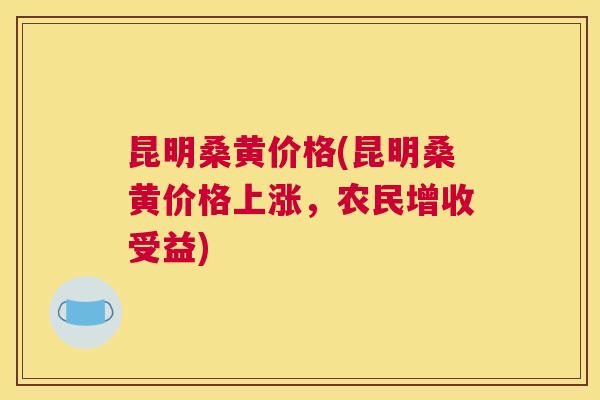昆明桑黄价格(昆明桑黄价格上涨,农民增收受益) 昆明桑黄价格(昆明桑黄价格上涨,农民增收受益)
