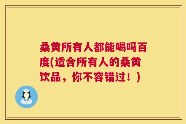 桑黄所有人都能喝吗百度(适合所有人的桑黄饮品,你不容错过!) 桑黄所有人都能喝吗百度(适合所有人的桑黄饮品,你不容错过!)