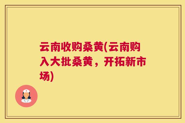 云南收购桑黄(云南购入大批桑黄,开拓新市场) 云南收购桑黄(云南购入大批桑黄,开拓新市场)
