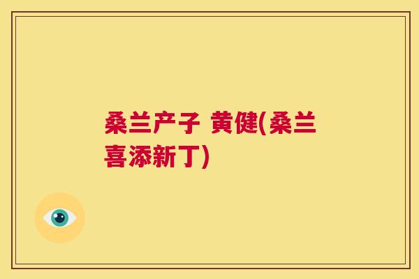 桑兰产子 黄健(桑兰喜添新丁) 桑兰产子 黄健(桑兰喜添新丁)