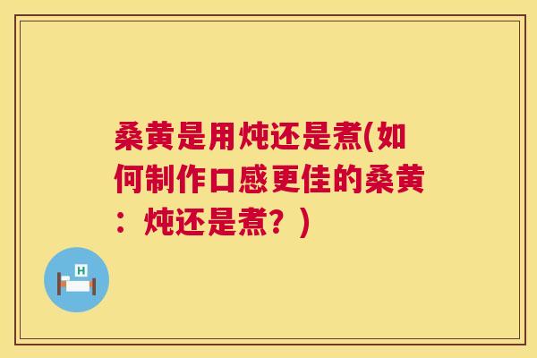 桑黄是用炖还是煮(如何制作口感更佳的桑黄:炖还是煮?) 桑黄是用炖还是煮(如何制作口感更佳的桑黄:炖还是煮?)