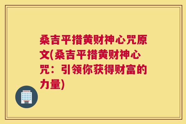 桑吉平措黄财神心咒原文(桑吉平措黄财神心咒:引领你获得财富的力量) 桑吉平措黄财神心咒原文(桑吉平措黄财神心咒:引领你获得财富的力量)