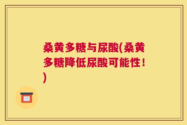 桑黄多糖与尿酸(桑黄多糖降低尿酸可能性!) 桑黄多糖与尿酸(桑黄多糖降低尿酸可能性!)
