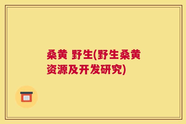桑黄 野生(野生桑黄资源及开发研究) 桑黄 野生(野生桑黄资源及开发研究)