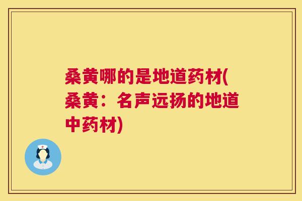 桑黄哪的是地道药材(桑黄:名声远扬的地道材) 桑黄哪的是地道药材(桑黄:名声远扬的地道材)