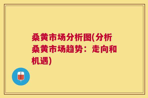 桑黄市场分析图(分析桑黄市场趋势:走向和机遇) 桑黄市场分析图(分析桑黄市场趋势:走向和机遇)