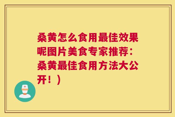 桑黄怎么食用佳效果呢图片美食专家推荐:桑黄佳食用方法大公开!) 桑黄怎么食用佳效果呢图片美食专家推荐:桑黄佳食用方法大公开!)