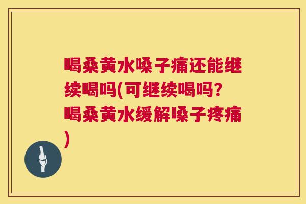 喝桑黄水嗓子痛还能继续喝吗(可继续喝吗?喝桑黄水缓解嗓子) 喝桑黄水嗓子痛还能继续喝吗(可继续喝吗?喝桑黄水缓解嗓子)