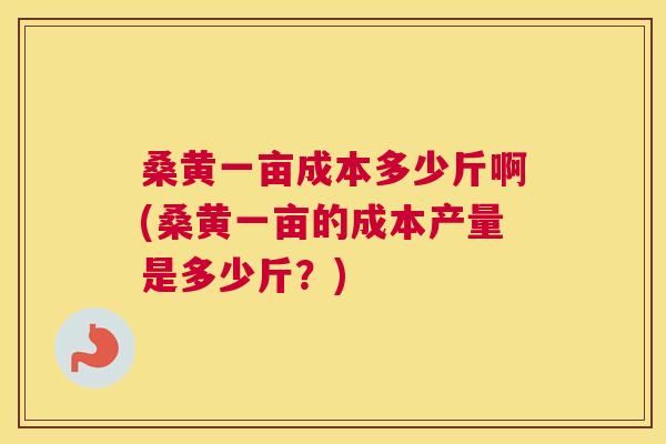 桑黄一亩成本多少斤啊(桑黄一亩的成本产量是多少斤?) 桑黄一亩成本多少斤啊(桑黄一亩的成本产量是多少斤?)