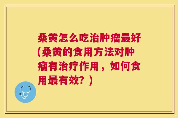 桑黄怎么吃好(桑黄的食用方法对有作用,如何食用有效?) 桑黄怎么吃好(桑黄的食用方法对有作用,如何食用有效?)