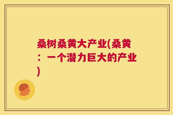 桑树桑黄大产业(桑黄:一个潜力巨大的产业) 桑树桑黄大产业(桑黄:一个潜力巨大的产业)