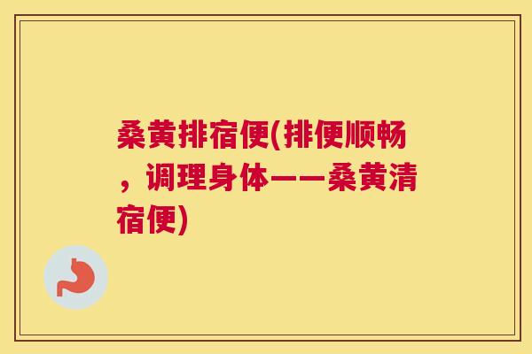 桑黄排宿便(排便顺畅,调理身体——桑黄清宿便) 桑黄排宿便(排便顺畅,调理身体——桑黄清宿便)